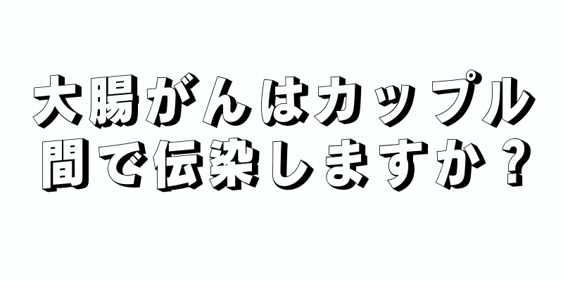 大腸がんはカップル間で伝染しますか？