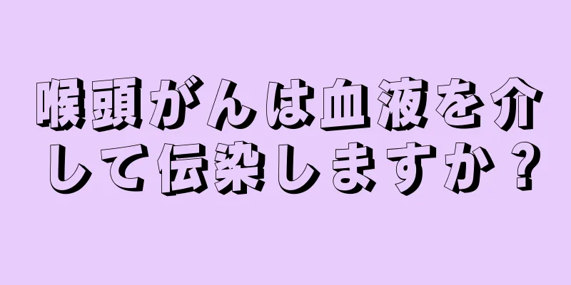 喉頭がんは血液を介して伝染しますか？