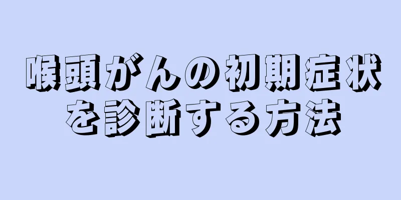 喉頭がんの初期症状を診断する方法