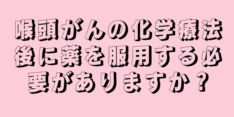 喉頭がんの化学療法後に薬を服用する必要がありますか？