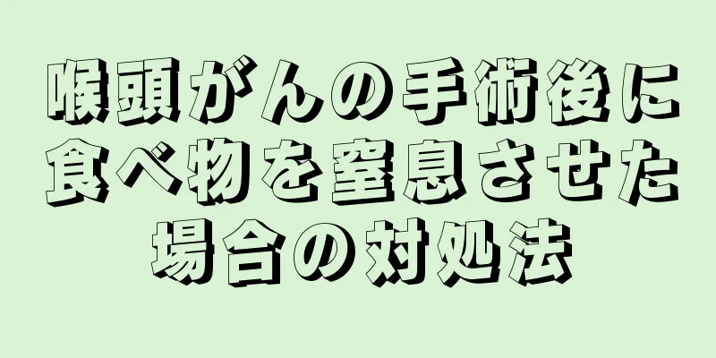 喉頭がんの手術後に食べ物を窒息させた場合の対処法