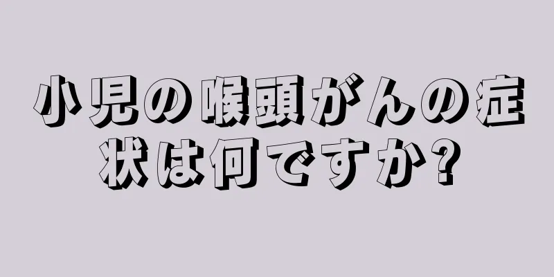 小児の喉頭がんの症状は何ですか?