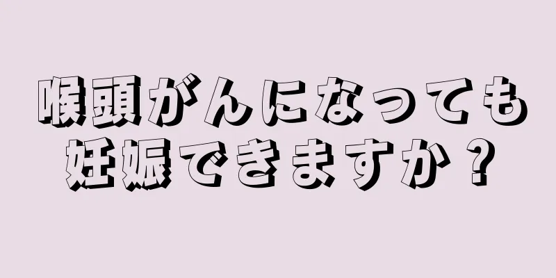 喉頭がんになっても妊娠できますか？