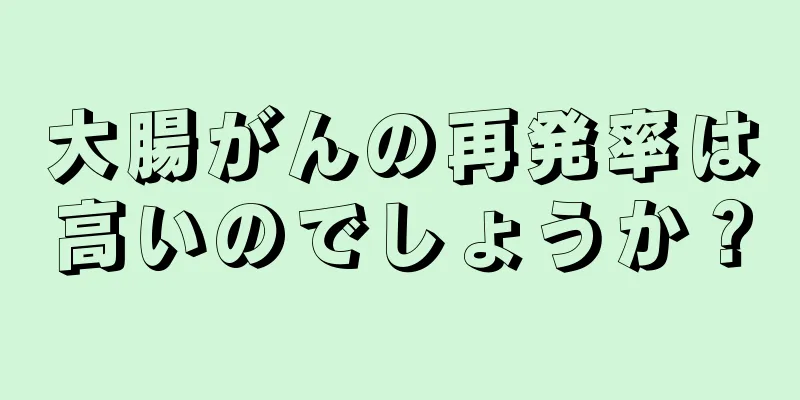 大腸がんの再発率は高いのでしょうか？