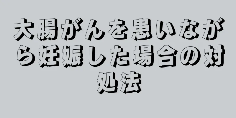 大腸がんを患いながら妊娠した場合の対処法