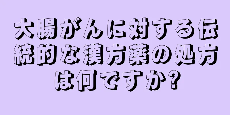 大腸がんに対する伝統的な漢方薬の処方は何ですか?