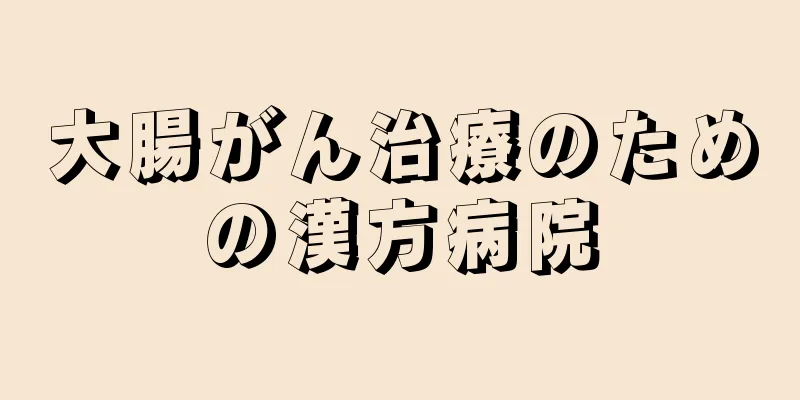 大腸がん治療のための漢方病院