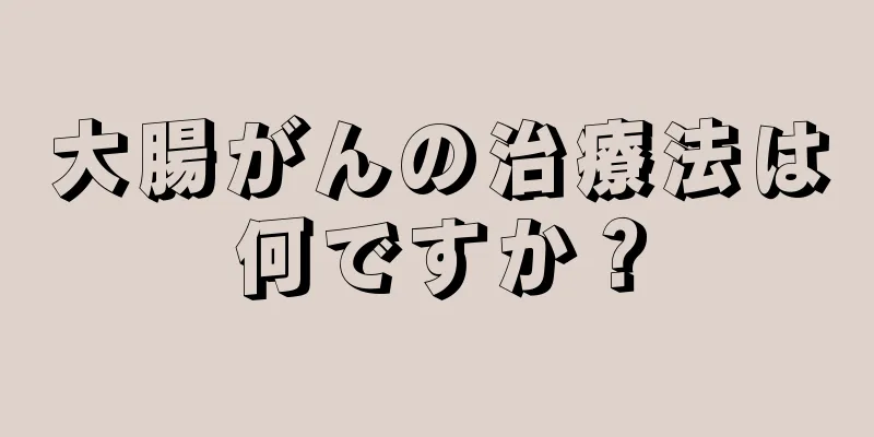 大腸がんの治療法は何ですか？