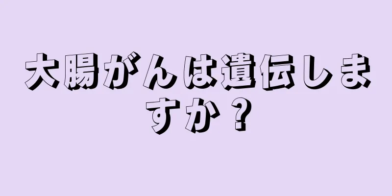 大腸がんは遺伝しますか？