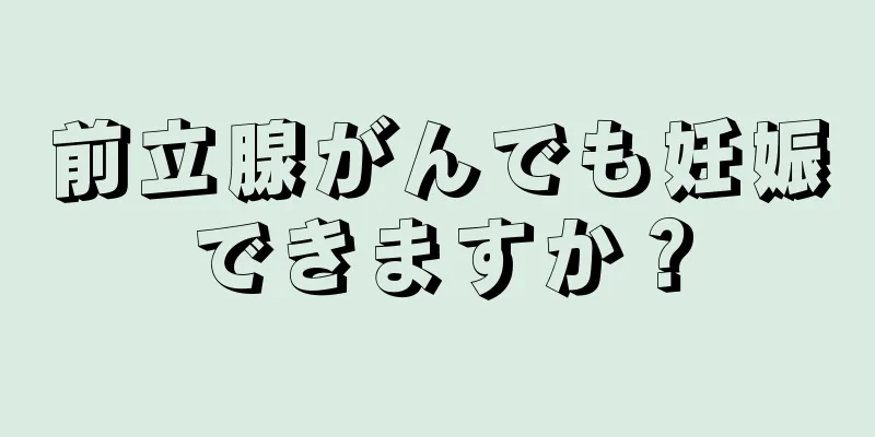 前立腺がんでも妊娠できますか？