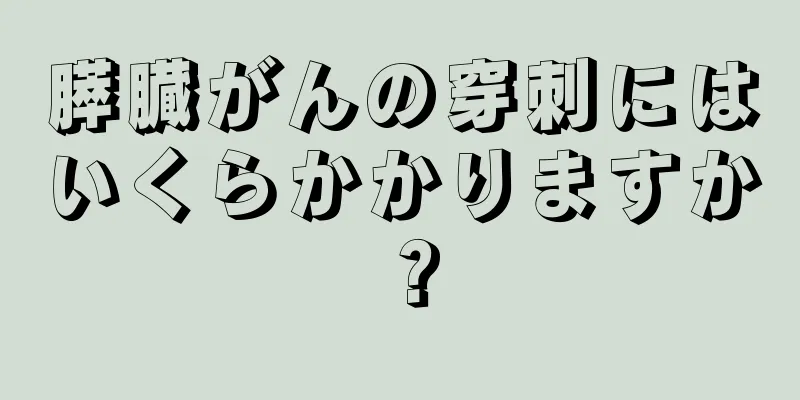 膵臓がんの穿刺にはいくらかかりますか？