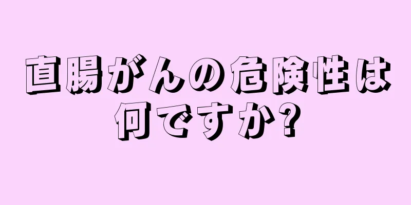 直腸がんの危険性は何ですか?
