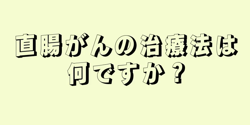 直腸がんの治療法は何ですか？