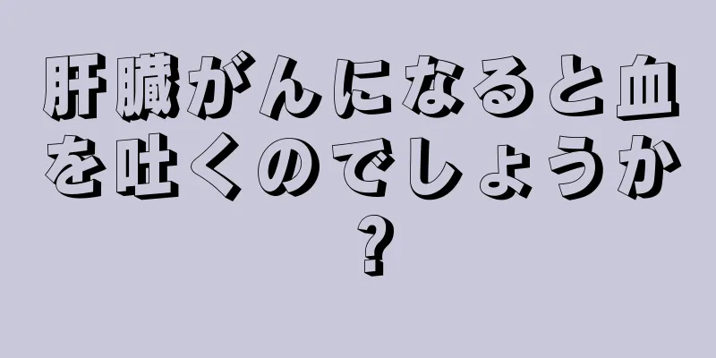 肝臓がんになると血を吐くのでしょうか？