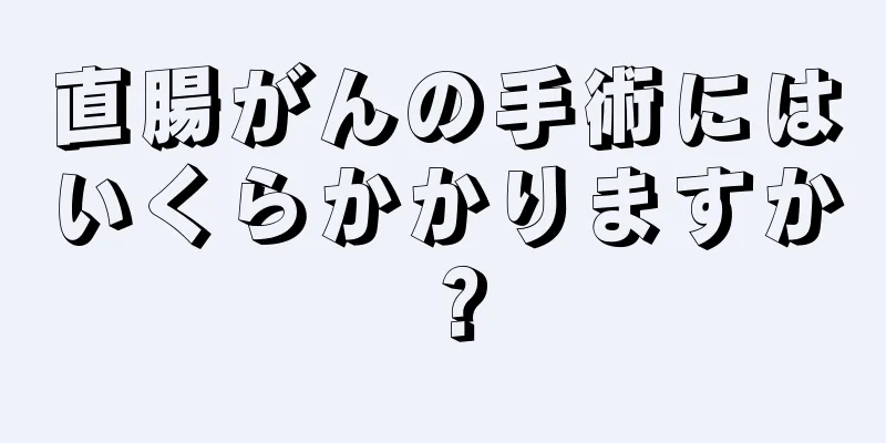 直腸がんの手術にはいくらかかりますか？
