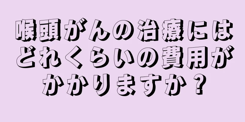 喉頭がんの治療にはどれくらいの費用がかかりますか？