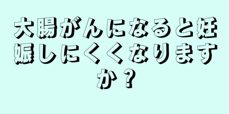 大腸がんになると妊娠しにくくなりますか？