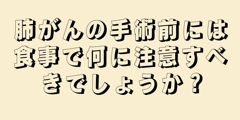 肺がんの手術前には食事で何に注意すべきでしょうか？