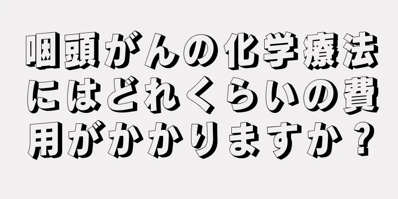 咽頭がんの化学療法にはどれくらいの費用がかかりますか？
