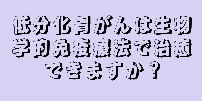 低分化胃がんは生物学的免疫療法で治癒できますか？