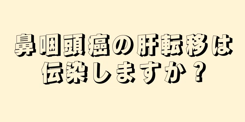 鼻咽頭癌の肝転移は伝染しますか？
