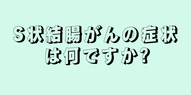 S状結腸がんの症状は何ですか?