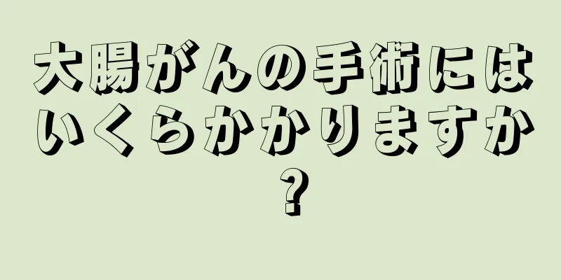 大腸がんの手術にはいくらかかりますか？