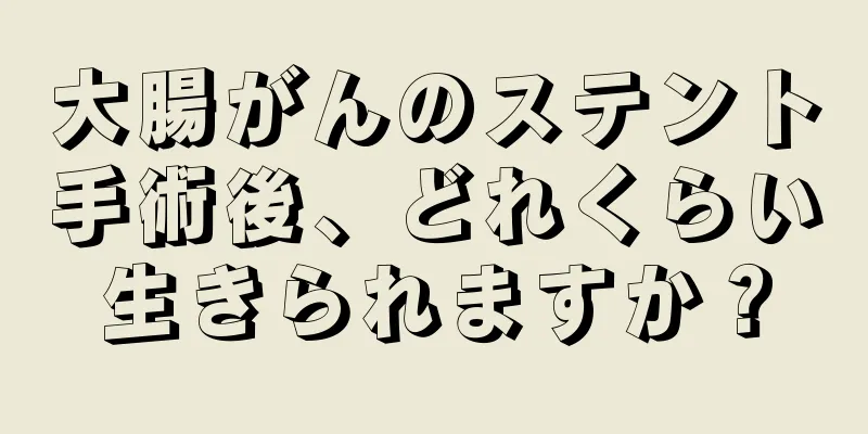 大腸がんのステント手術後、どれくらい生きられますか？