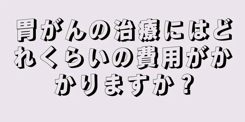 胃がんの治療にはどれくらいの費用がかかりますか？
