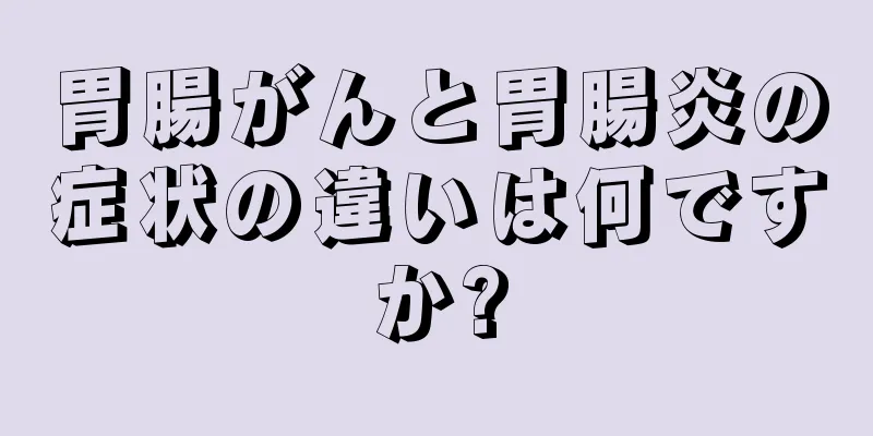 胃腸がんと胃腸炎の症状の違いは何ですか?