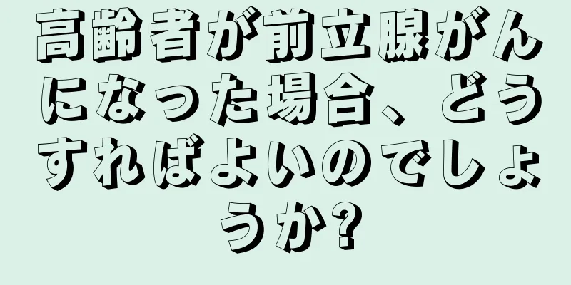 高齢者が前立腺がんになった場合、どうすればよいのでしょうか?