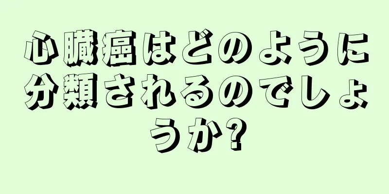 心臓癌はどのように分類されるのでしょうか?