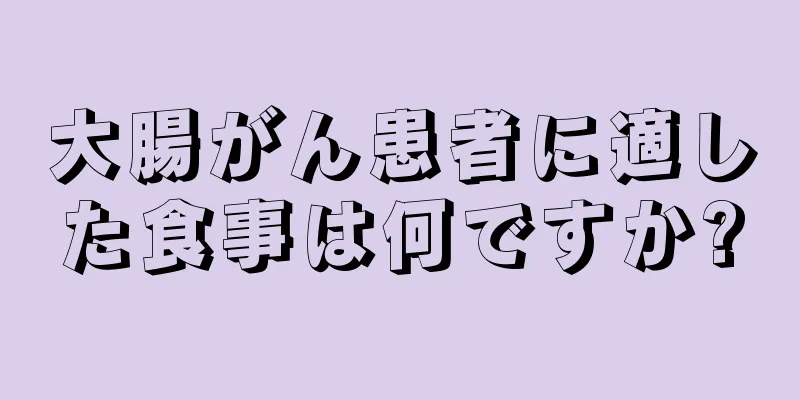 大腸がん患者に適した食事は何ですか?