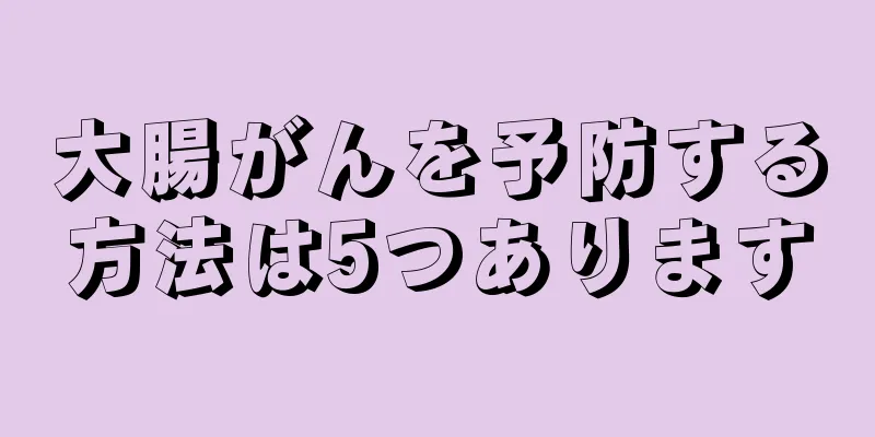 大腸がんを予防する方法は5つあります