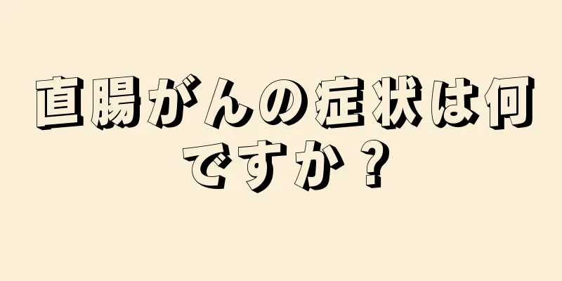 直腸がんの症状は何ですか？