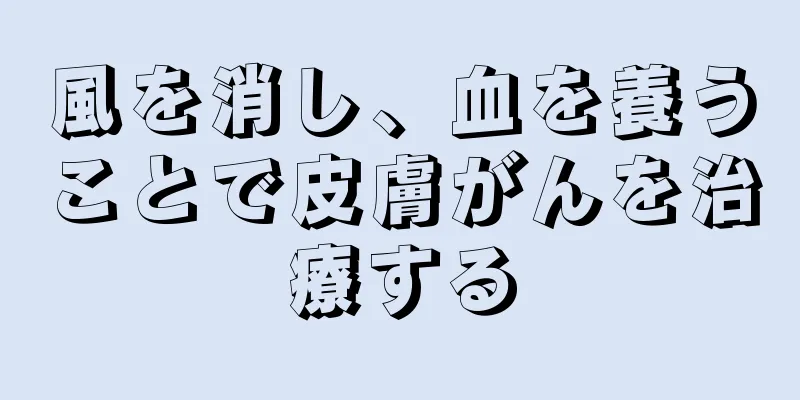 風を消し、血を養うことで皮膚がんを治療する