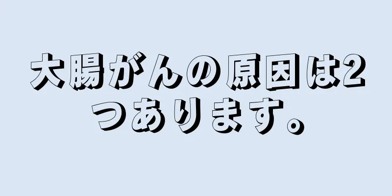 大腸がんの原因は2つあります。