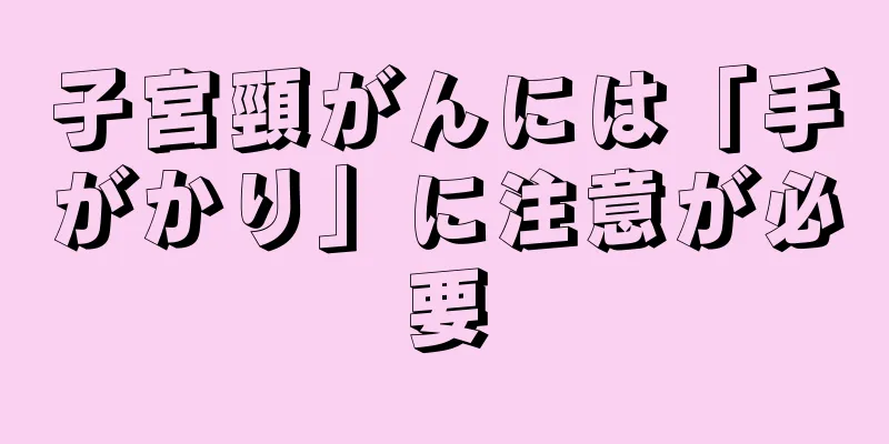 子宮頸がんには「手がかり」に注意が必要