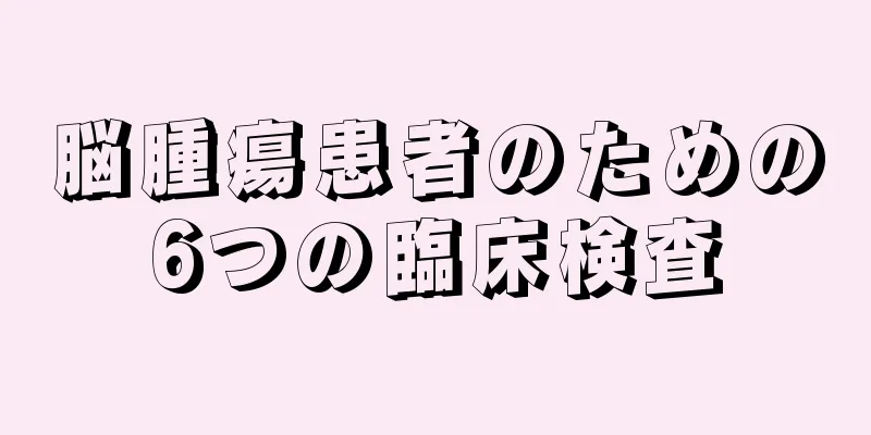 脳腫瘍患者のための6つの臨床検査