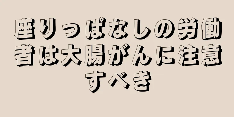座りっぱなしの労働者は大腸がんに注意すべき