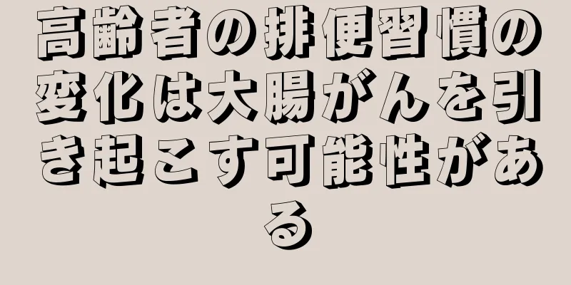 高齢者の排便習慣の変化は大腸がんを引き起こす可能性がある