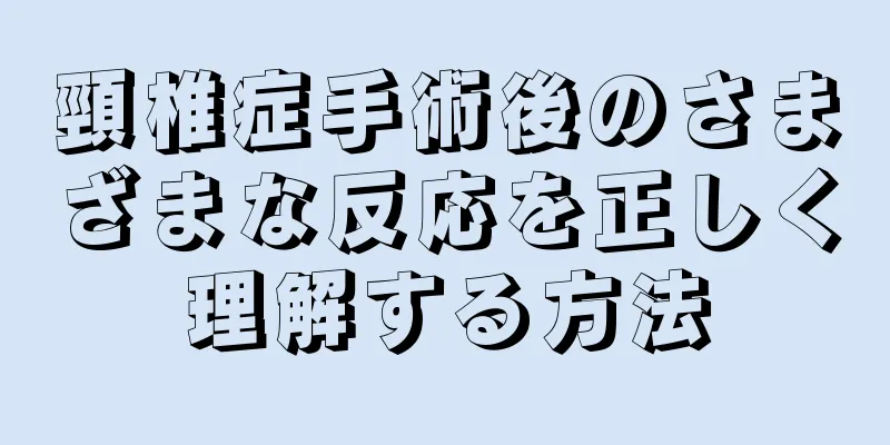 頸椎症手術後のさまざまな反応を正しく理解する方法