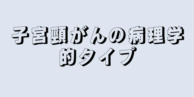 子宮頸がんの病理学的タイプ