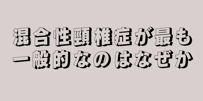 混合性頸椎症が最も一般的なのはなぜか
