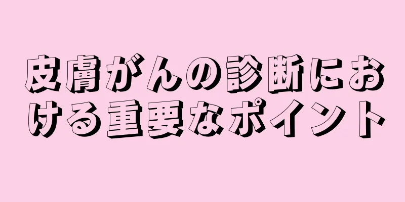 皮膚がんの診断における重要なポイント