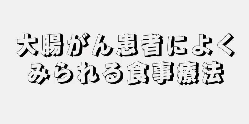 大腸がん患者によくみられる食事療法