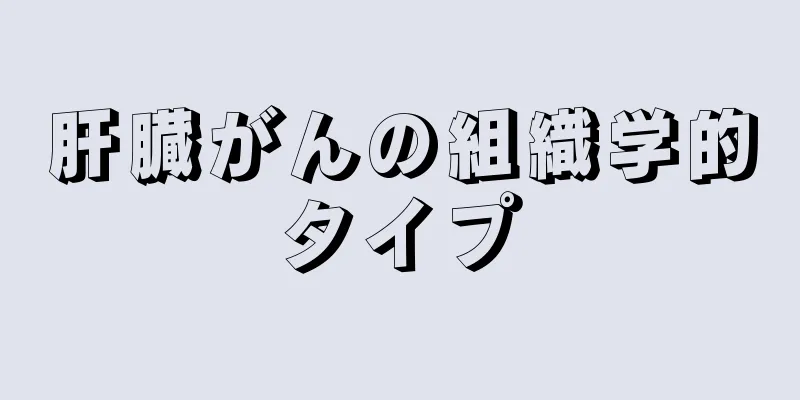 肝臓がんの組織学的タイプ