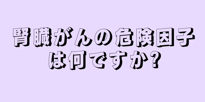 腎臓がんの危険因子は何ですか?