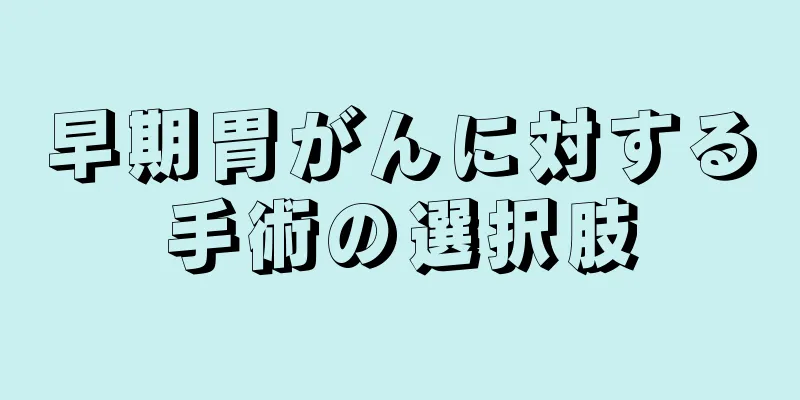 早期胃がんに対する手術の選択肢