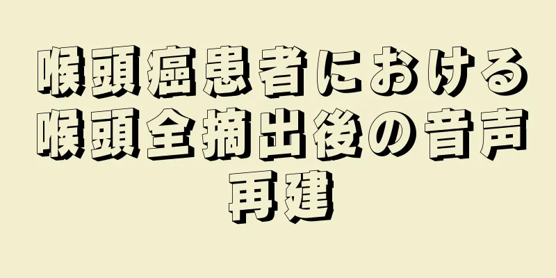 喉頭癌患者における喉頭全摘出後の音声再建